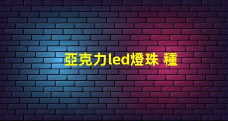 亞克力led燈珠 種類